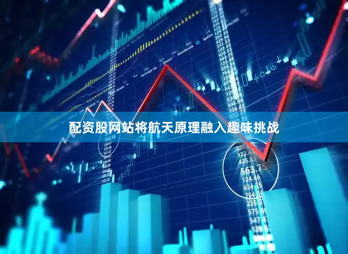 配资股网站将航天原理融入趣味挑战
