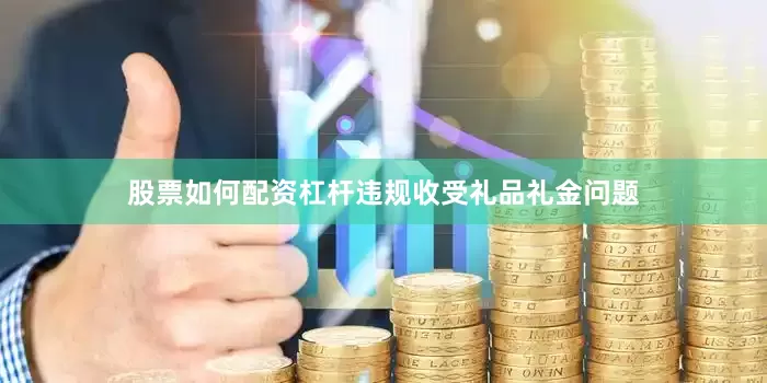 股票如何配资杠杆违规收受礼品礼金问题