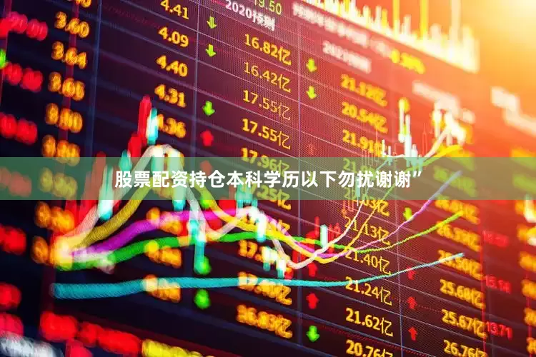 股票配资持仓本科学历以下勿扰谢谢”