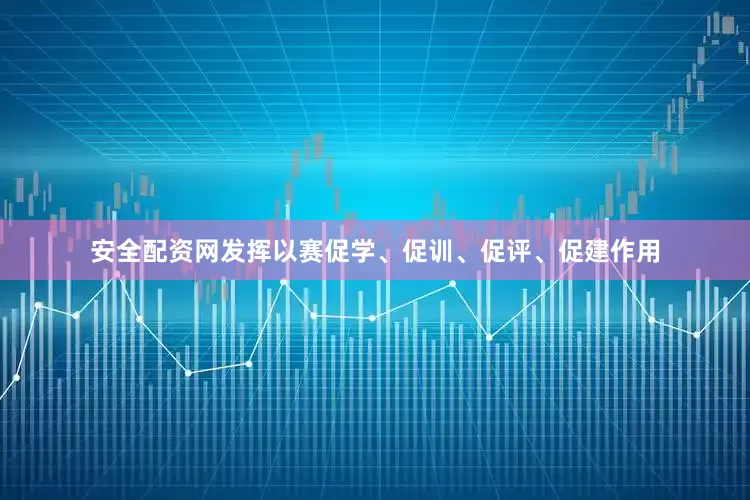 安全配资网发挥以赛促学、促训、促评、促建作用