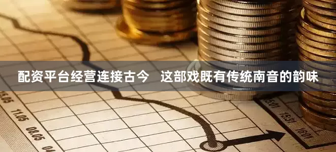 配资平台经营连接古今   这部戏既有传统南音的韵味