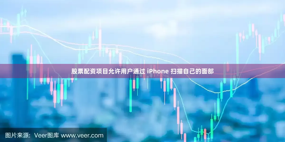 股票配资项目允许用户通过 iPhone 扫描自己的面部