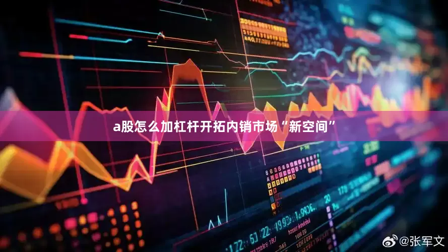 a股怎么加杠杆开拓内销市场“新空间”