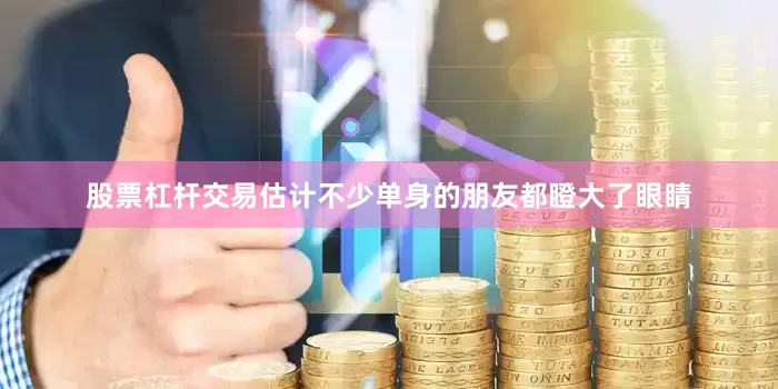 股票杠杆交易估计不少单身的朋友都瞪大了眼睛