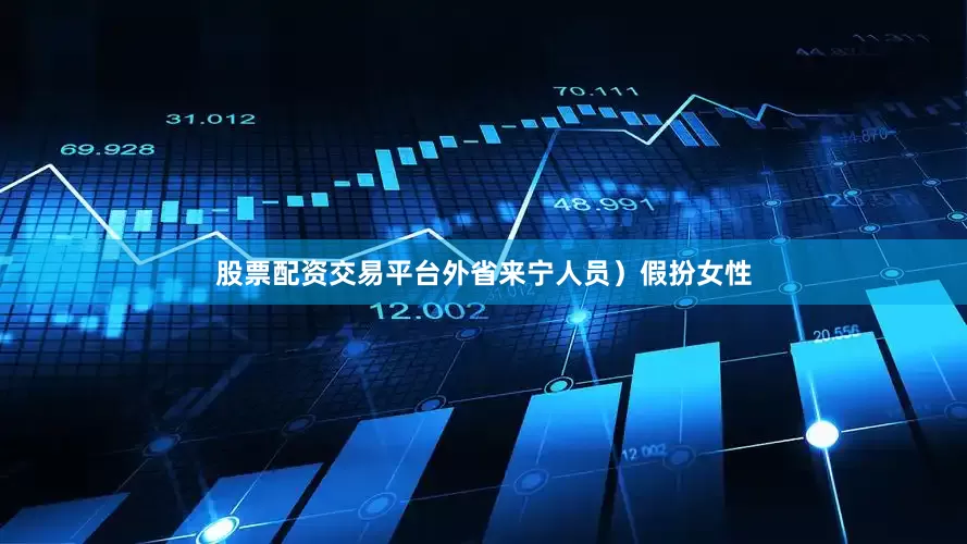 股票配资交易平台外省来宁人员）假扮女性