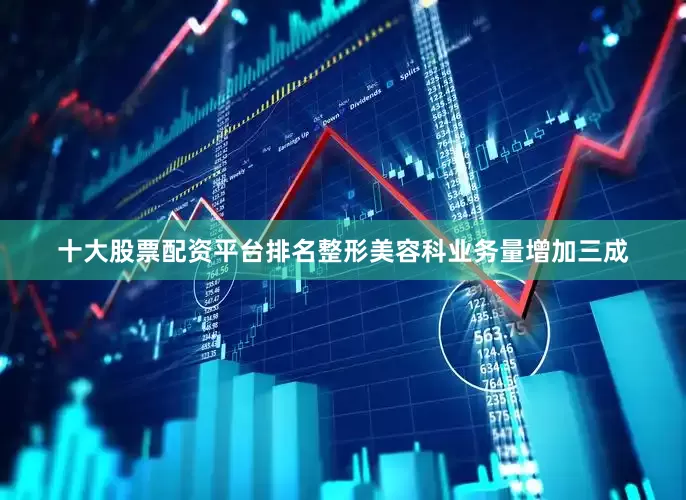 十大股票配资平台排名整形美容科业务量增加三成