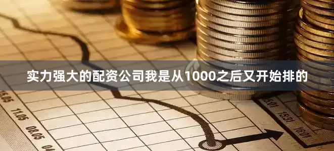 实力强大的配资公司我是从1000之后又开始排的