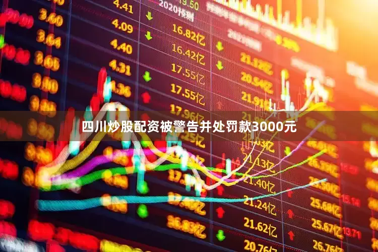 四川炒股配资被警告并处罚款3000元