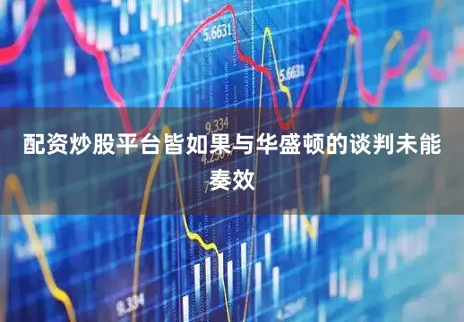 配资炒股平台皆如果与华盛顿的谈判未能奏效