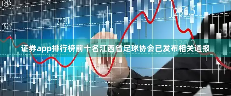 证券app排行榜前十名江西省足球协会已发布相关通报