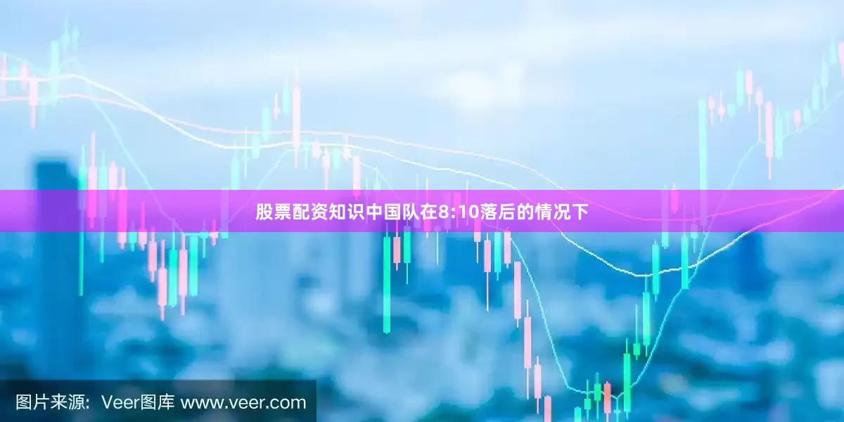 股票配资知识中国队在8:10落后的情况下