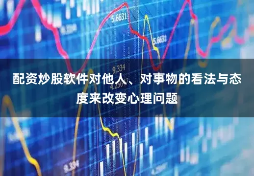 配资炒股软件对他人、对事物的看法与态度来改变心理问题